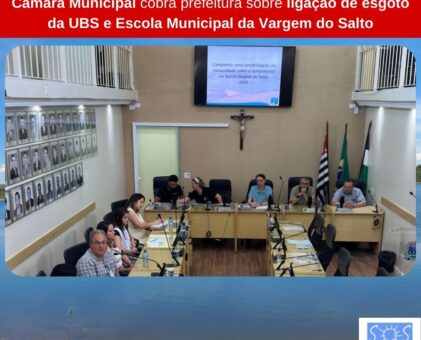 Câmara Municipal cobra prefeitura sobre ligação de esgoto da UBS e Escola Municipal da Vargem do Salto.