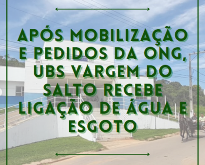 Após mobilização e pedidos da ONG, UBS Vargem do Salto recebe ligação de água e esgoto