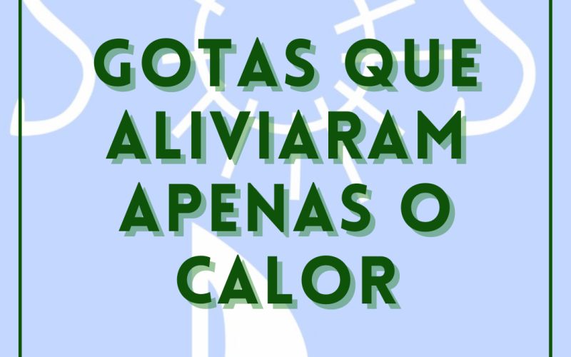 Gotas que aliviaram apenas o calor