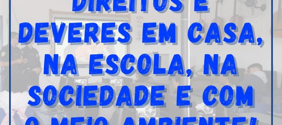 Direitos e Deveres em casa, na escola, na sociedade e com o meio ambiente!